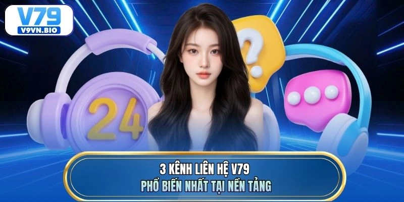 3 kênh liên hệ V79 phổ biến nhất tại nền tảng
