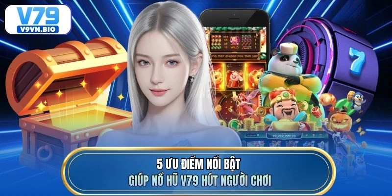 5 ưu điểm nổi bật giúp nổ hũ V79 hút người chơi