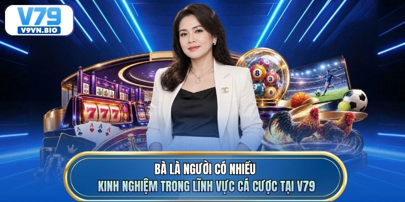 Bà là người có nhiều kinh nghiệm trong lĩnh vực cá cược tại V79