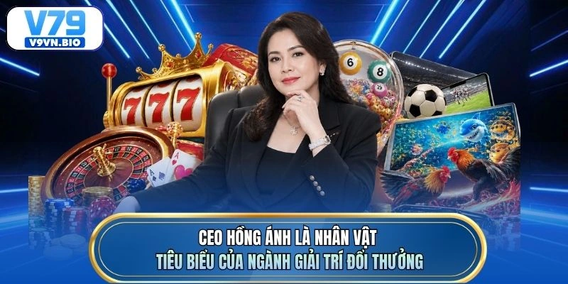 CEO Hồng Ánh là nhân vật tiêu biểu của ngành giải trí đổi thưởng