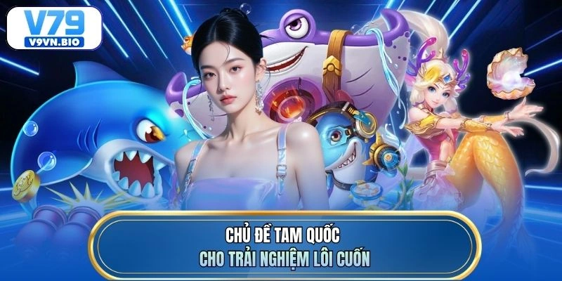 Chủ đề Tam Quốc cho trải nghiệm lôi cuốn