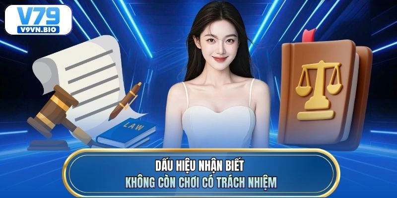 Dấu hiệu nhận biết không còn chơi có trách nhiệm