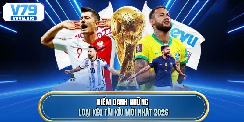 Điểm danh những loại kèo tài xỉu mới nhất 2026