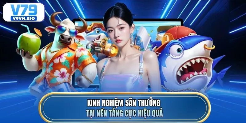 Kinh nghiệm săn thưởng tại nền tảng cực hiệu quả