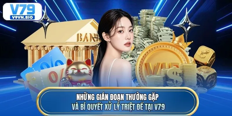 Những gián đoạn thường gặp và bí quyết xử lý triệt để tại V79