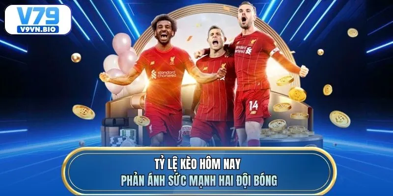 Tỷ lệ kèo hôm nay phản ánh sức mạnh hai đội bóng