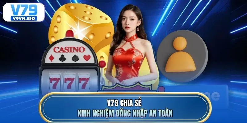 V79 chia sẻ kinh nghiệm đăng nhập an toàn