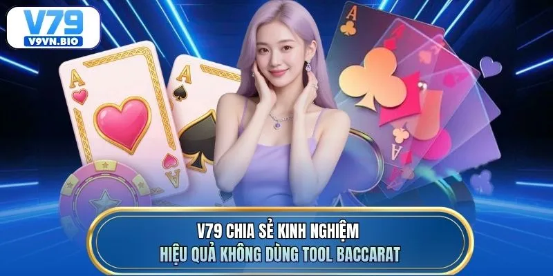 V79 chia sẻ kinh nghiệm hiệu quả không dùng tool baccarat
