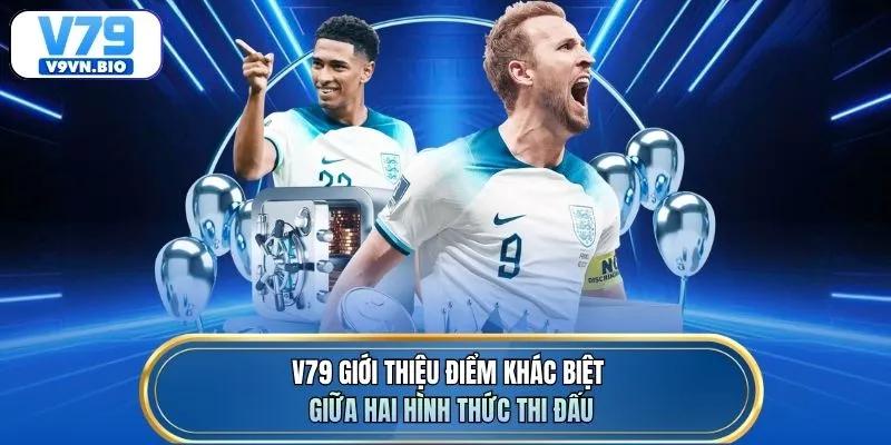 V79 giới thiệu điểm khác biệt giữa hai hình thức thi đấu