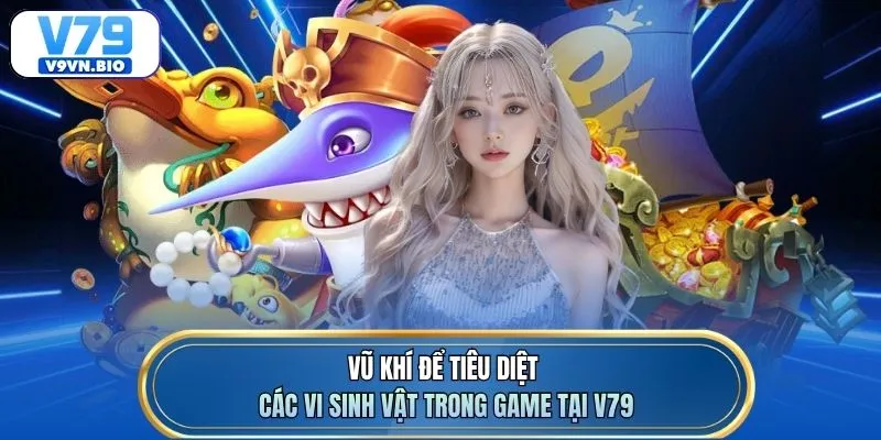 Vũ khí để tiêu diệt các vi sinh vật trong game tại V79